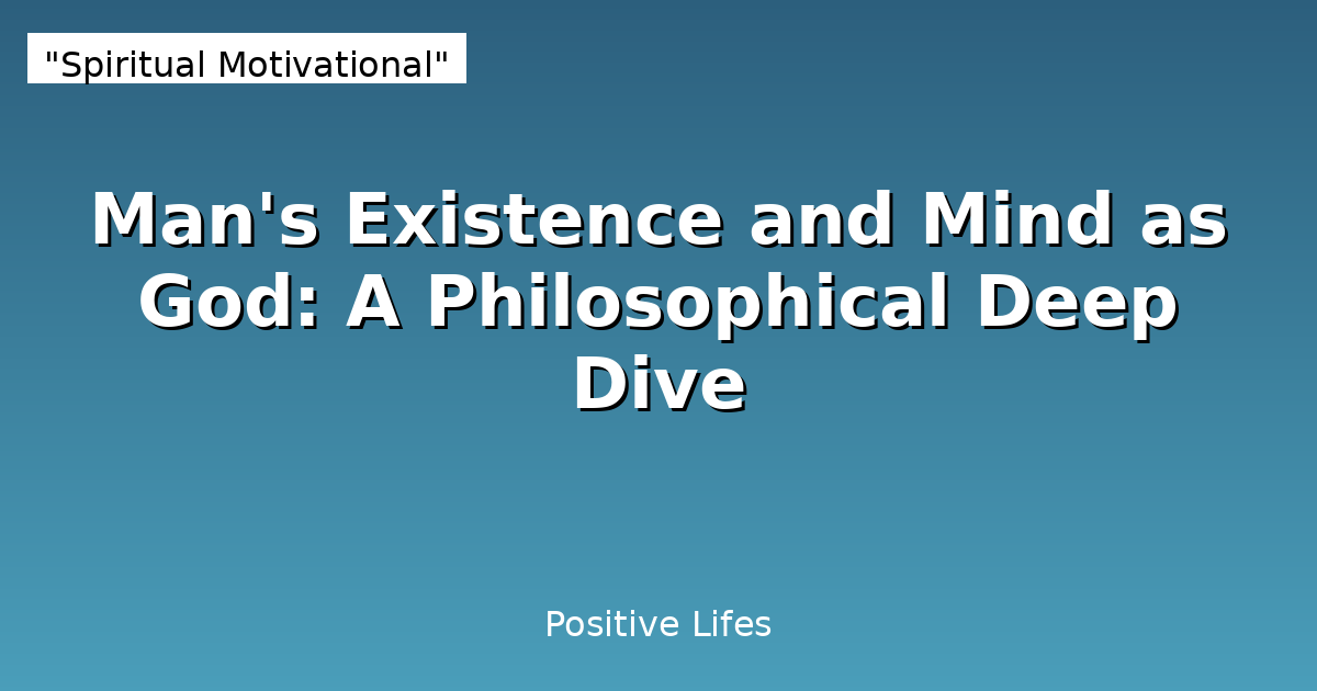 Man's Existence and Mind as God: A Philosophical Deep Dive