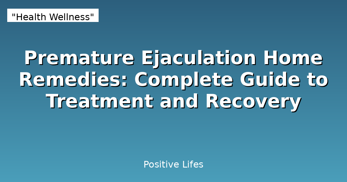Premature Ejaculation Home Remedies: Complete Guide to Treatment and Recovery