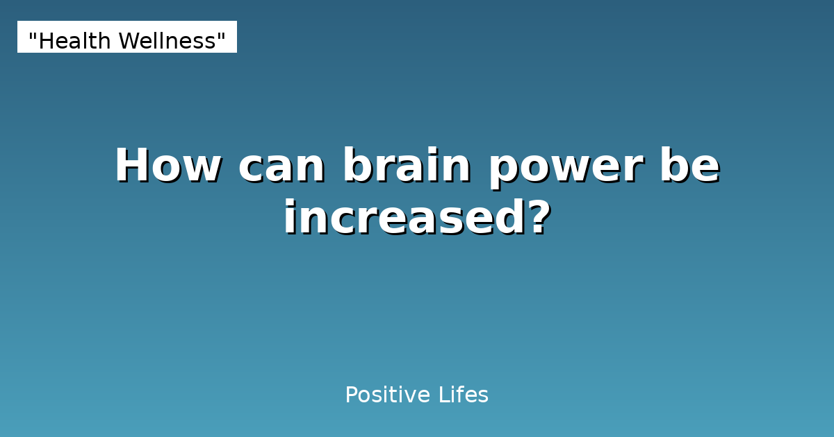 How to Increase Brain Power: Science-Backed Strategies