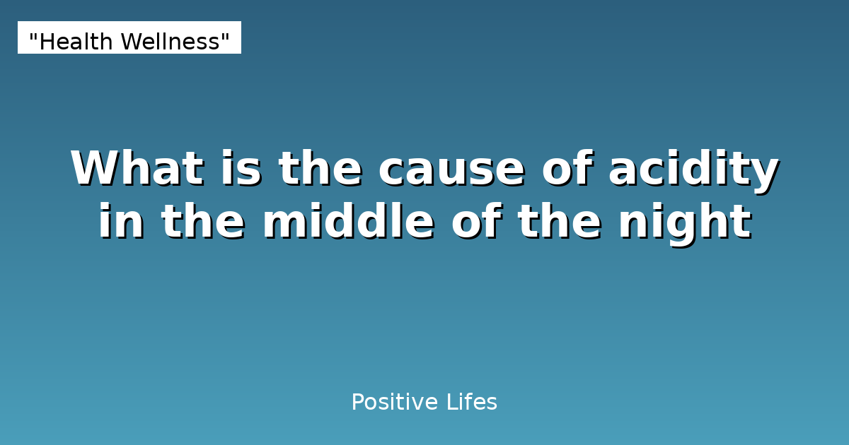 What is the cause of acidity in the middle of the night
