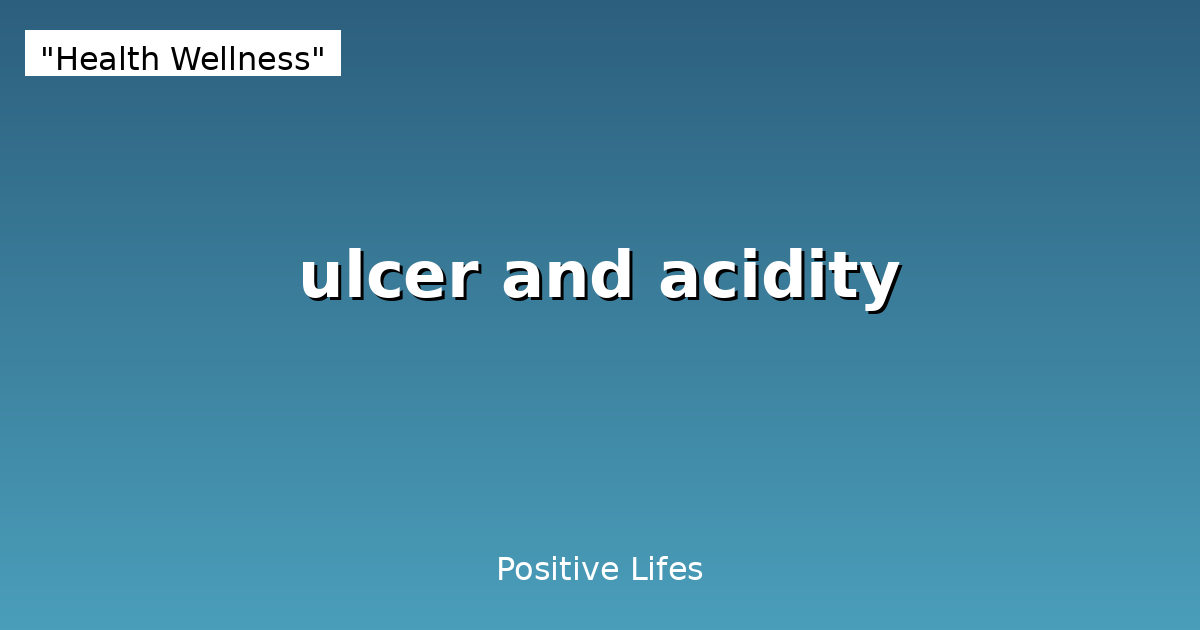 Ulcers and Acidity: Causes, Symptoms & Natural Remedies