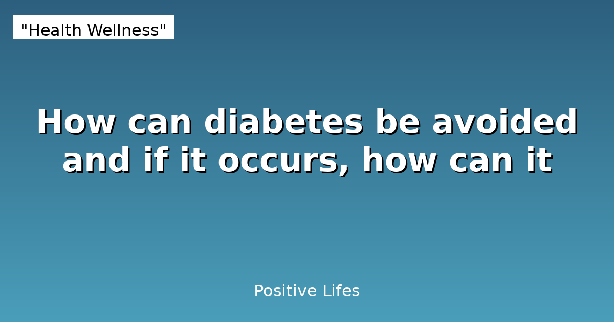 How can diabetes be avoided and if it occurs, how can it