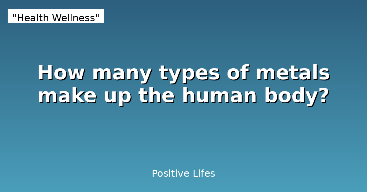 How many types of metals make up the human body?