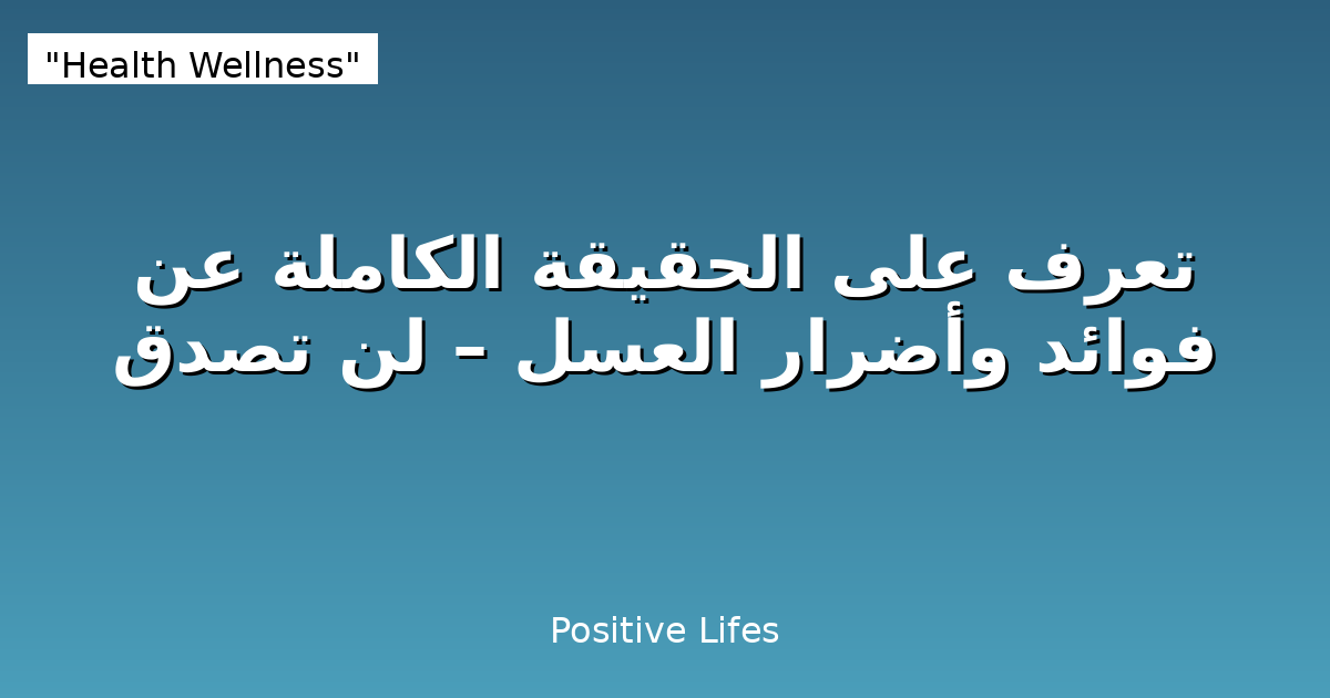 تعرف على الحقيقة الكاملة عن فوائد وأضرار العسل – لن تصدق