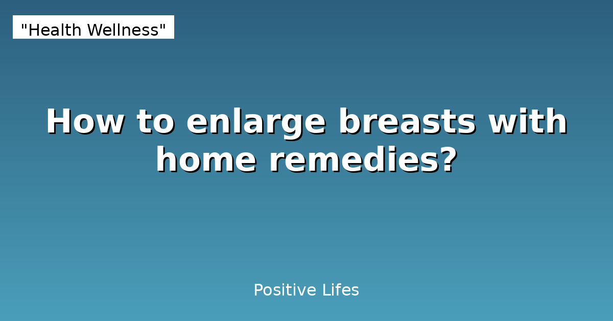 How to enlarge breasts with home remedies?