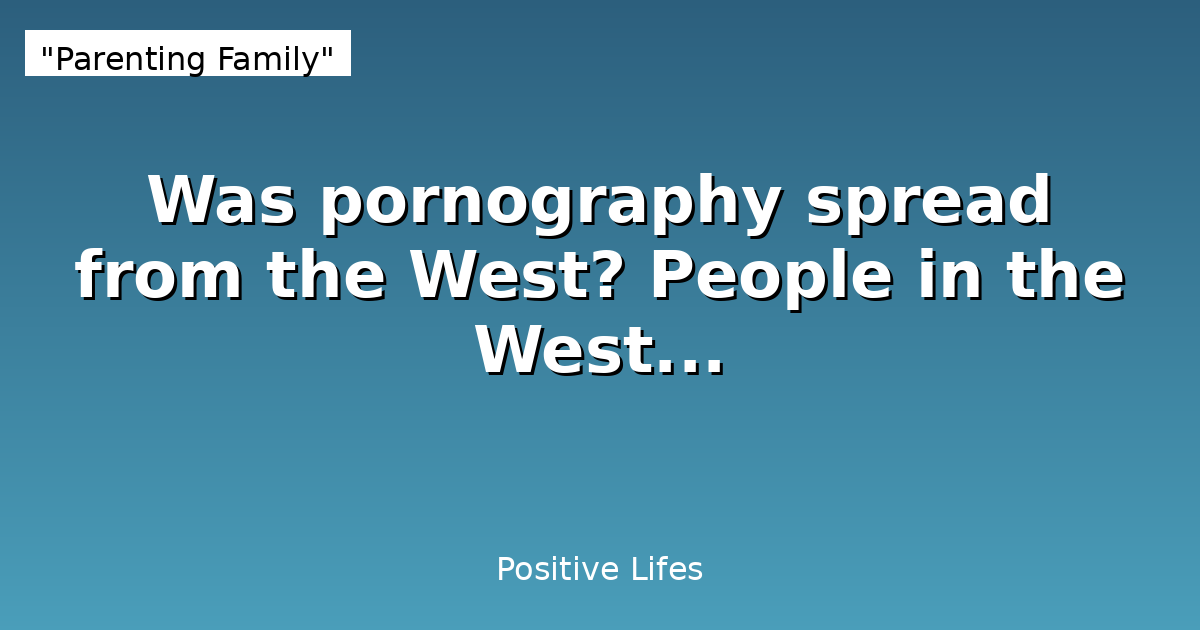 Was pornography spread from the West? People in the West...