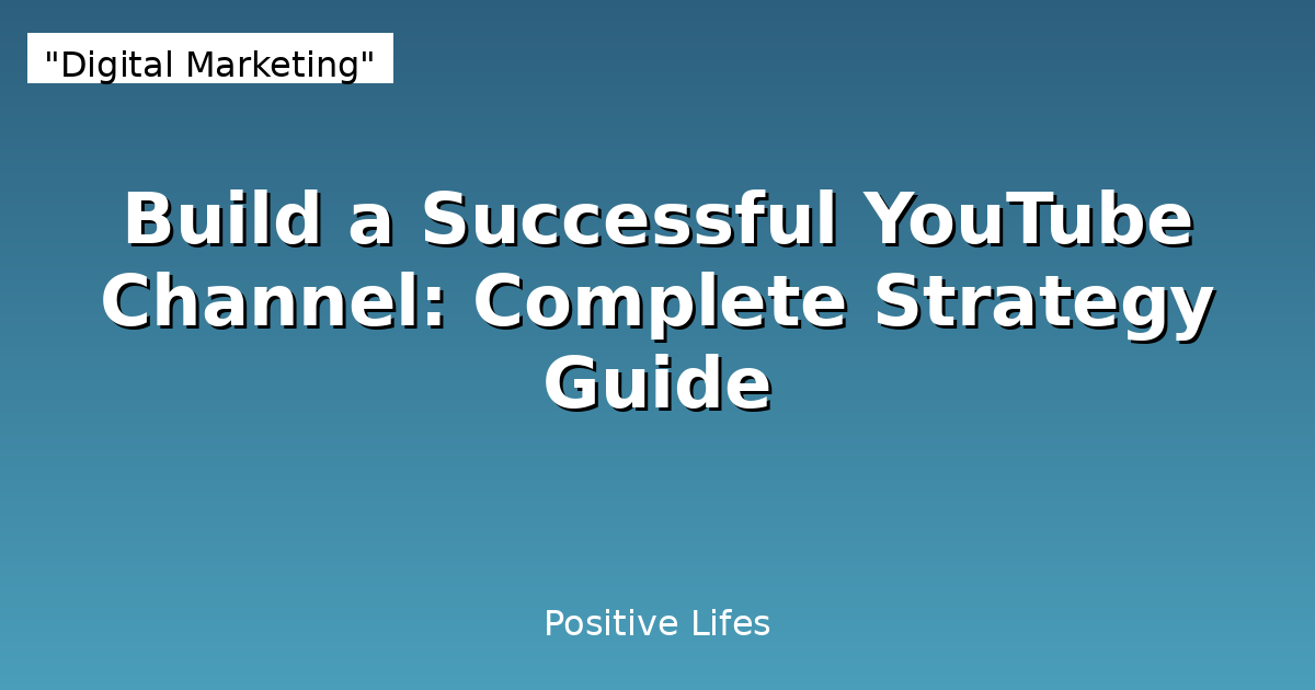 Build a Successful YouTube Channel: Complete Strategy Guide