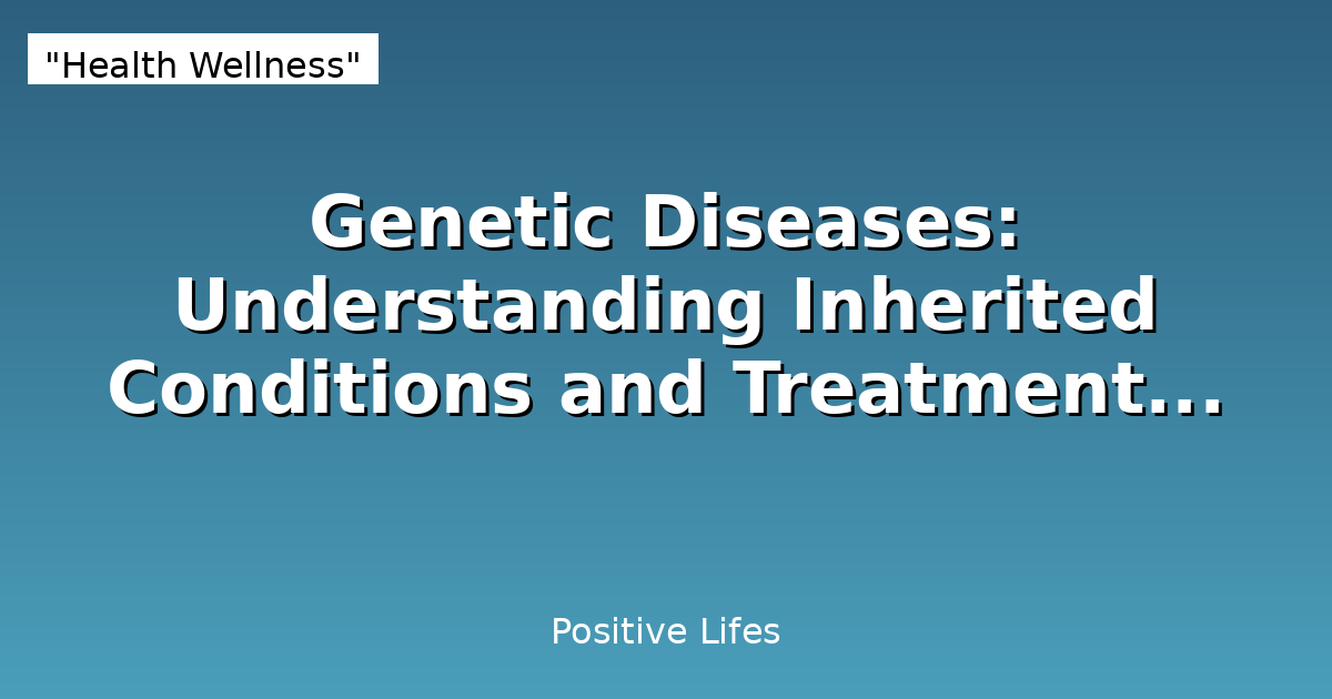 Genetic Diseases: Understanding Inherited Conditions and Treatment Options