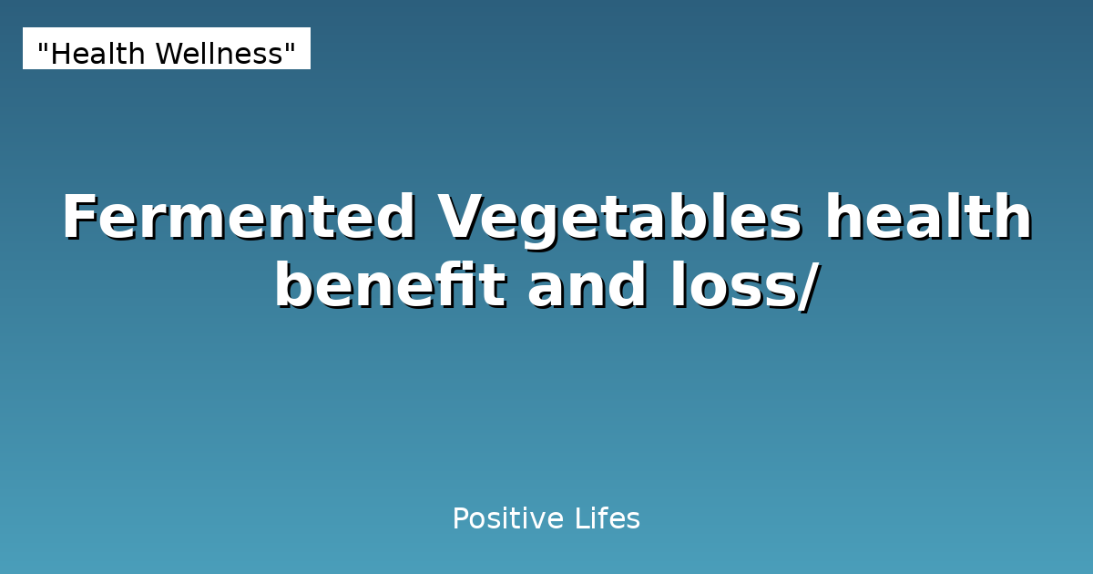 Fermented Vegetables health benefit and loss/