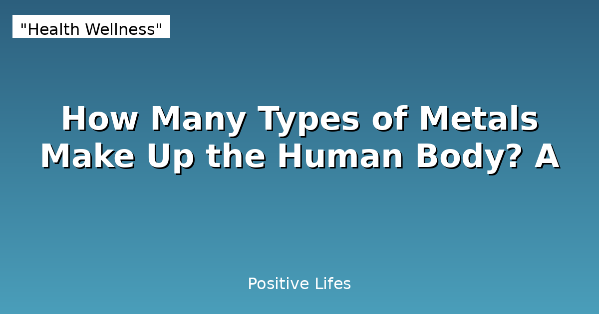 How Many Types of Metals Make Up the Human Body? A
